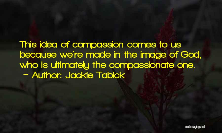 Jackie Tabick Quotes: This Idea Of Compassion Comes To Us Because We're Made In The Image Of God, Who Is Ultimately The Compassionate