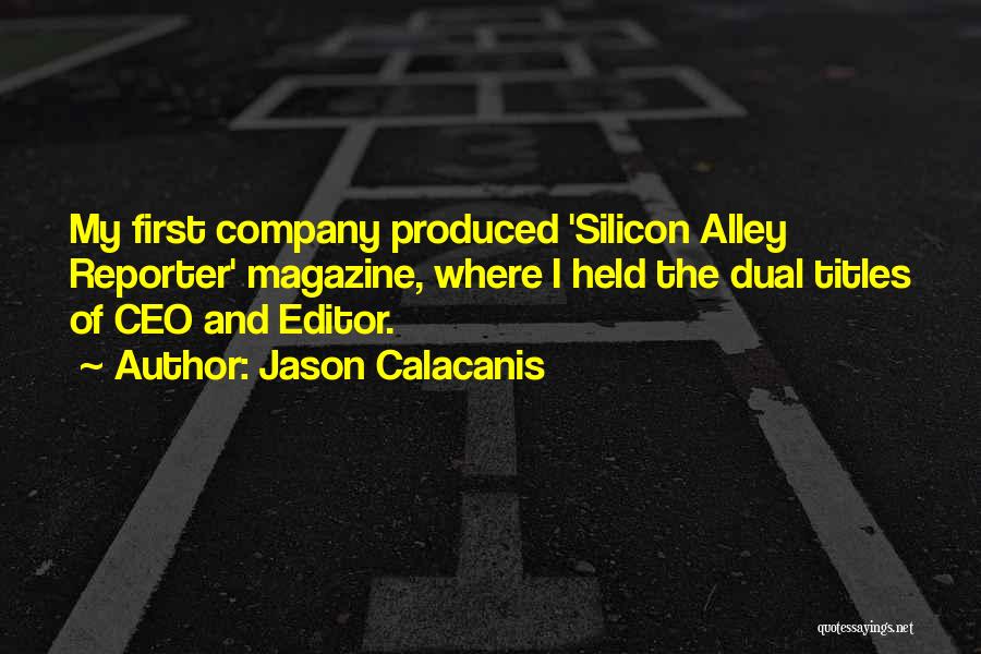 Jason Calacanis Quotes: My First Company Produced 'silicon Alley Reporter' Magazine, Where I Held The Dual Titles Of Ceo And Editor.