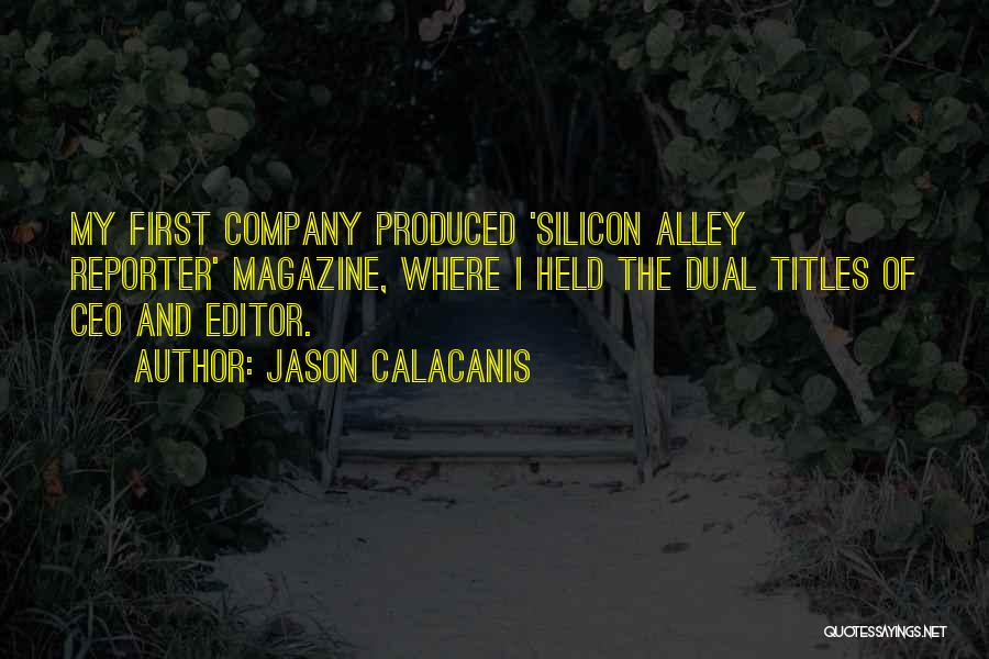 Jason Calacanis Quotes: My First Company Produced 'silicon Alley Reporter' Magazine, Where I Held The Dual Titles Of Ceo And Editor.