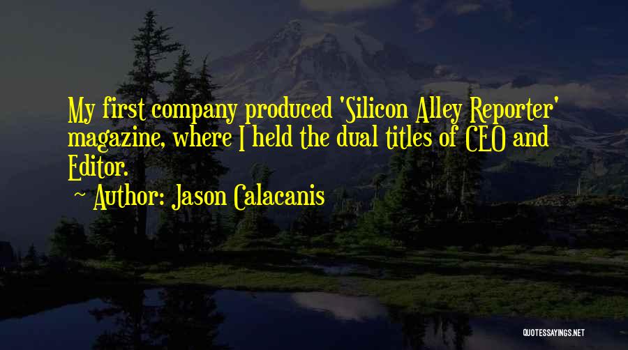 Jason Calacanis Quotes: My First Company Produced 'silicon Alley Reporter' Magazine, Where I Held The Dual Titles Of Ceo And Editor.