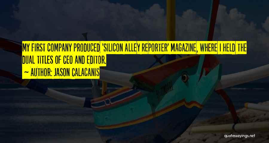 Jason Calacanis Quotes: My First Company Produced 'silicon Alley Reporter' Magazine, Where I Held The Dual Titles Of Ceo And Editor.