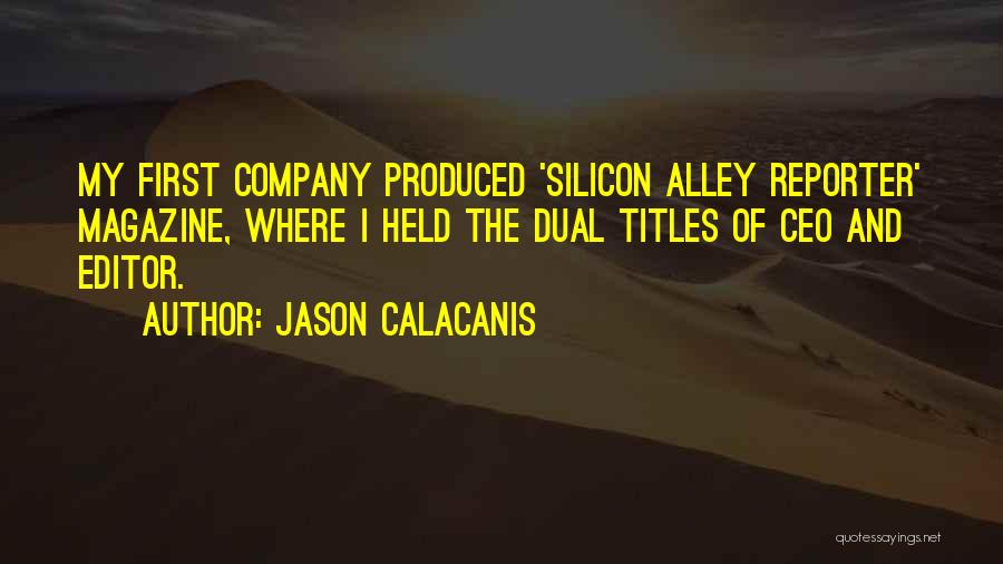 Jason Calacanis Quotes: My First Company Produced 'silicon Alley Reporter' Magazine, Where I Held The Dual Titles Of Ceo And Editor.