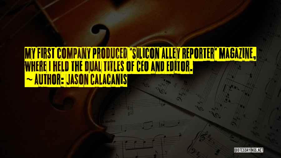 Jason Calacanis Quotes: My First Company Produced 'silicon Alley Reporter' Magazine, Where I Held The Dual Titles Of Ceo And Editor.