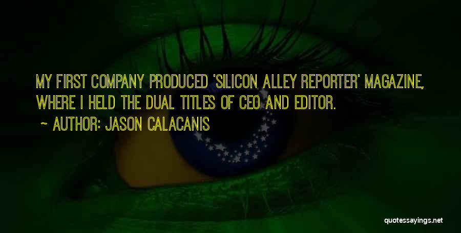 Jason Calacanis Quotes: My First Company Produced 'silicon Alley Reporter' Magazine, Where I Held The Dual Titles Of Ceo And Editor.