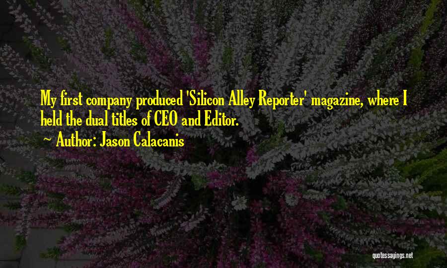 Jason Calacanis Quotes: My First Company Produced 'silicon Alley Reporter' Magazine, Where I Held The Dual Titles Of Ceo And Editor.