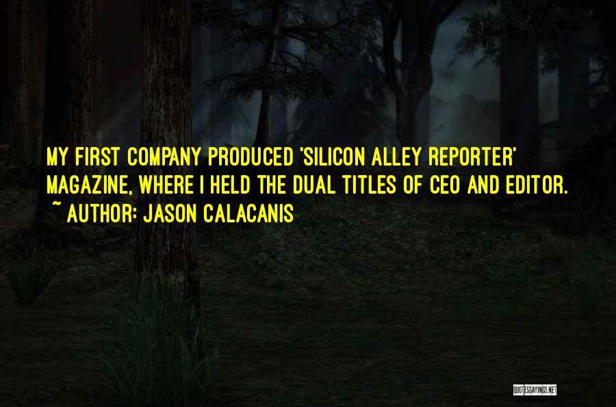 Jason Calacanis Quotes: My First Company Produced 'silicon Alley Reporter' Magazine, Where I Held The Dual Titles Of Ceo And Editor.