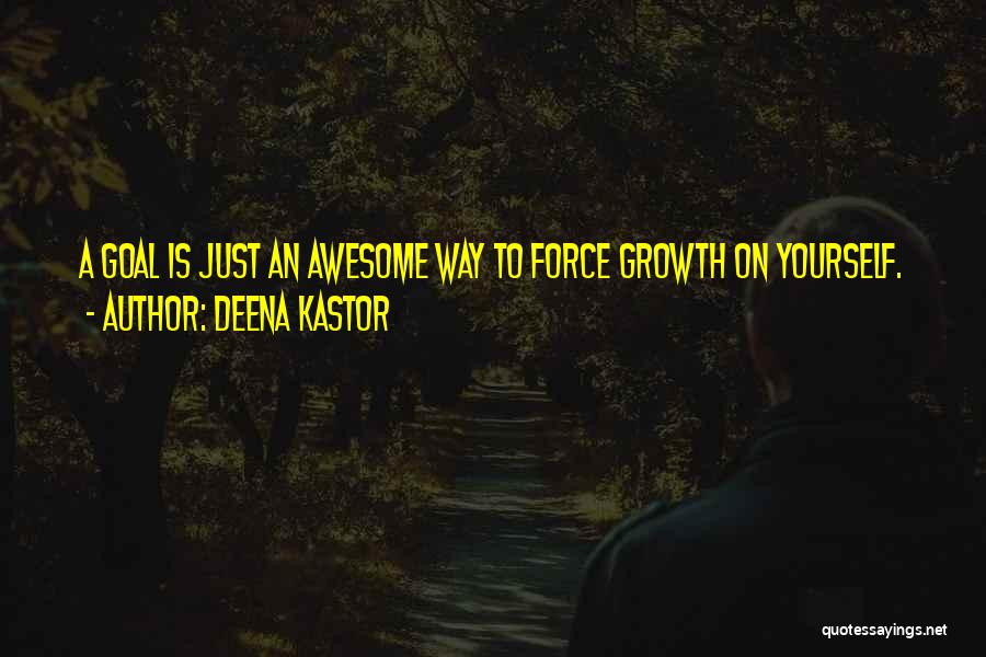 Deena Kastor Quotes: A Goal Is Just An Awesome Way To Force Growth On Yourself.