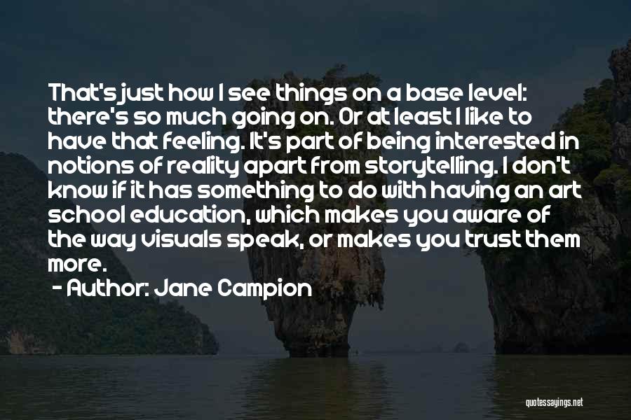 Jane Campion Quotes: That's Just How I See Things On A Base Level: There's So Much Going On. Or At Least I Like