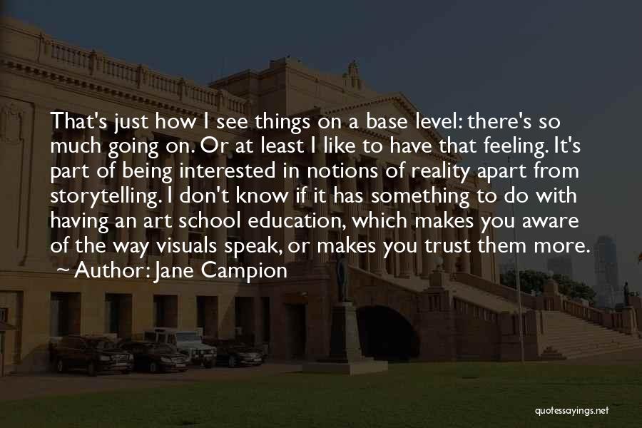 Jane Campion Quotes: That's Just How I See Things On A Base Level: There's So Much Going On. Or At Least I Like