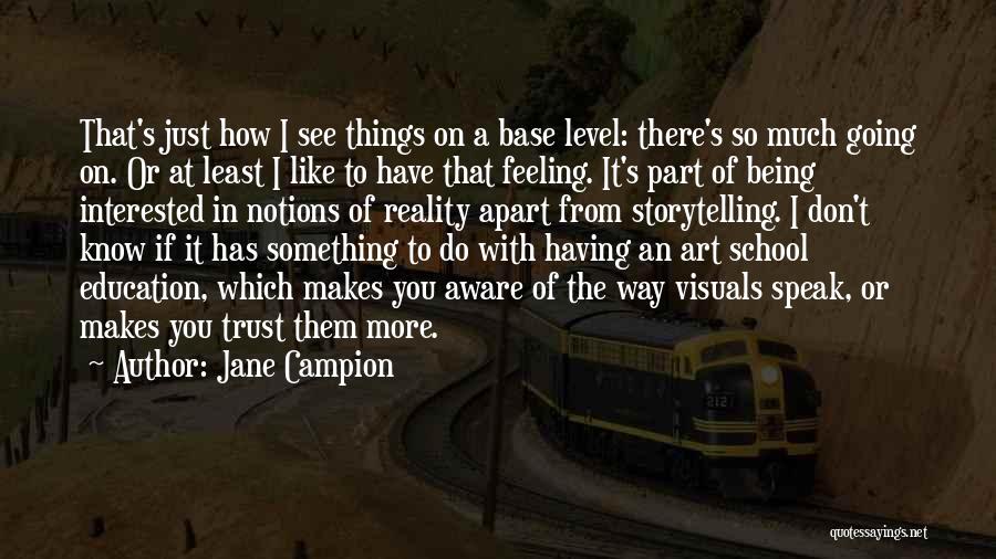 Jane Campion Quotes: That's Just How I See Things On A Base Level: There's So Much Going On. Or At Least I Like