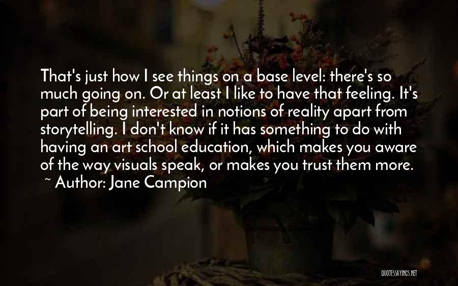 Jane Campion Quotes: That's Just How I See Things On A Base Level: There's So Much Going On. Or At Least I Like