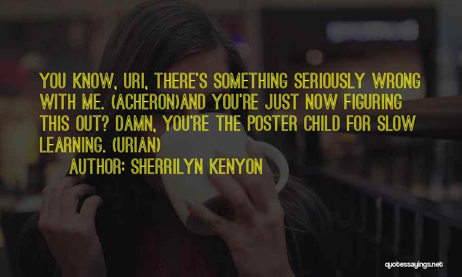 Sherrilyn Kenyon Quotes: You Know, Uri, There's Something Seriously Wrong With Me. (acheron)and You're Just Now Figuring This Out? Damn, You're The Poster