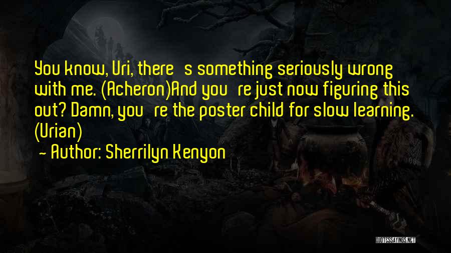 Sherrilyn Kenyon Quotes: You Know, Uri, There's Something Seriously Wrong With Me. (acheron)and You're Just Now Figuring This Out? Damn, You're The Poster