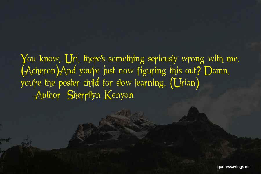 Sherrilyn Kenyon Quotes: You Know, Uri, There's Something Seriously Wrong With Me. (acheron)and You're Just Now Figuring This Out? Damn, You're The Poster