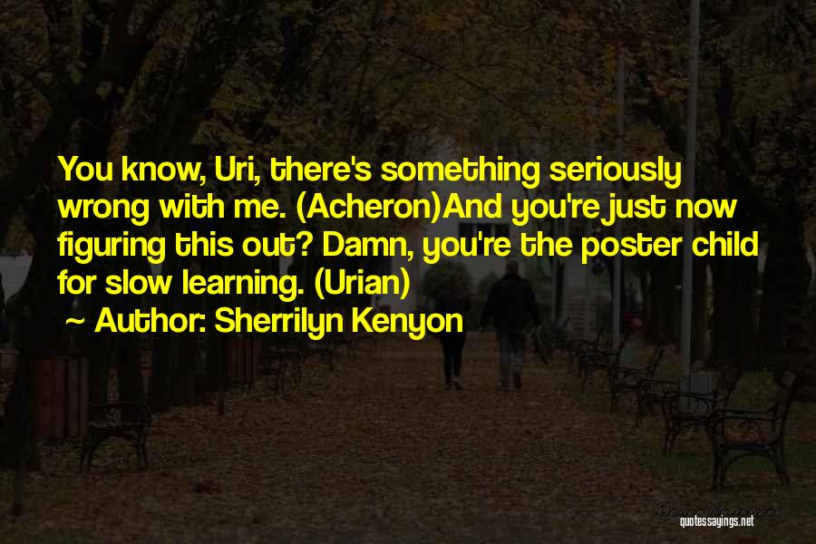 Sherrilyn Kenyon Quotes: You Know, Uri, There's Something Seriously Wrong With Me. (acheron)and You're Just Now Figuring This Out? Damn, You're The Poster