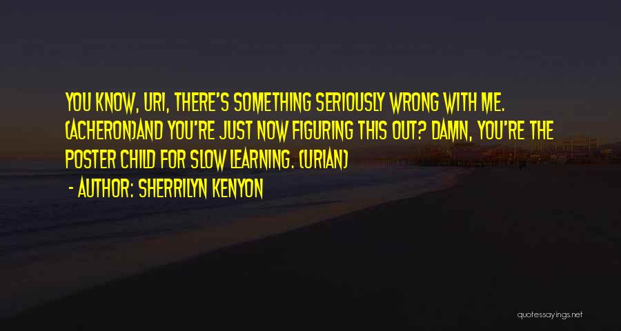 Sherrilyn Kenyon Quotes: You Know, Uri, There's Something Seriously Wrong With Me. (acheron)and You're Just Now Figuring This Out? Damn, You're The Poster