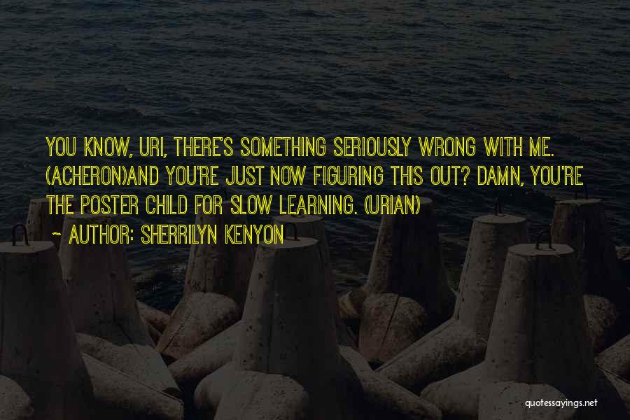 Sherrilyn Kenyon Quotes: You Know, Uri, There's Something Seriously Wrong With Me. (acheron)and You're Just Now Figuring This Out? Damn, You're The Poster