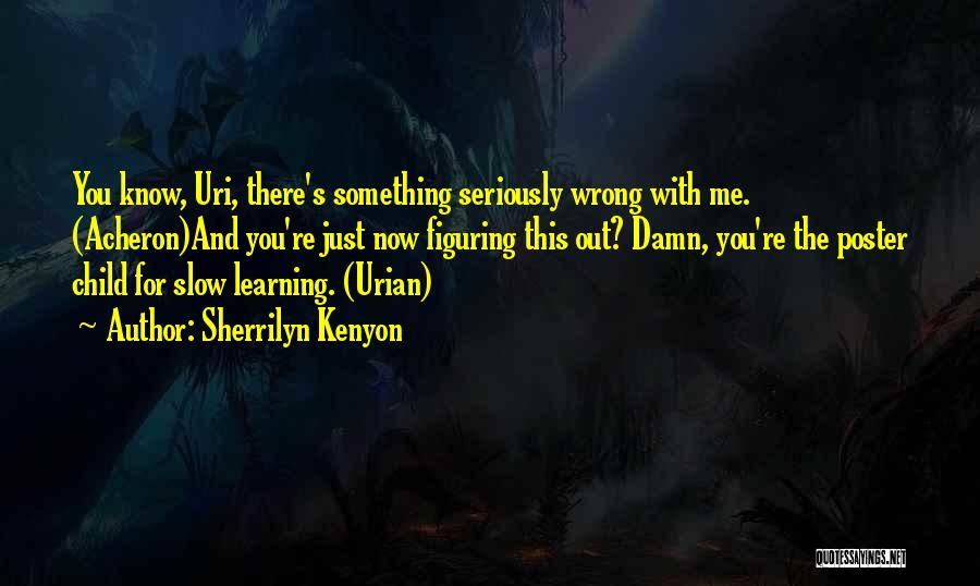 Sherrilyn Kenyon Quotes: You Know, Uri, There's Something Seriously Wrong With Me. (acheron)and You're Just Now Figuring This Out? Damn, You're The Poster