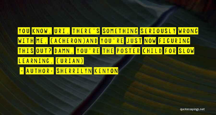 Sherrilyn Kenyon Quotes: You Know, Uri, There's Something Seriously Wrong With Me. (acheron)and You're Just Now Figuring This Out? Damn, You're The Poster