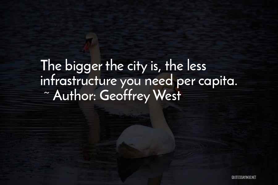 Geoffrey West Quotes: The Bigger The City Is, The Less Infrastructure You Need Per Capita.