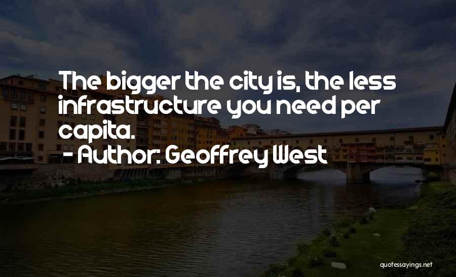 Geoffrey West Quotes: The Bigger The City Is, The Less Infrastructure You Need Per Capita.