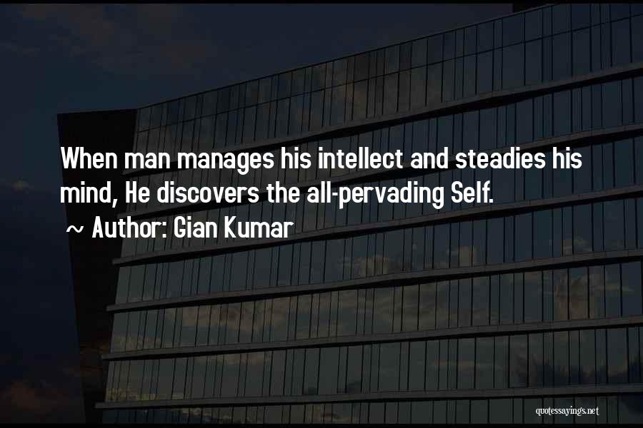 Gian Kumar Quotes: When Man Manages His Intellect And Steadies His Mind, He Discovers The All-pervading Self.