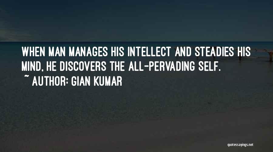 Gian Kumar Quotes: When Man Manages His Intellect And Steadies His Mind, He Discovers The All-pervading Self.