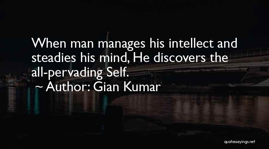 Gian Kumar Quotes: When Man Manages His Intellect And Steadies His Mind, He Discovers The All-pervading Self.