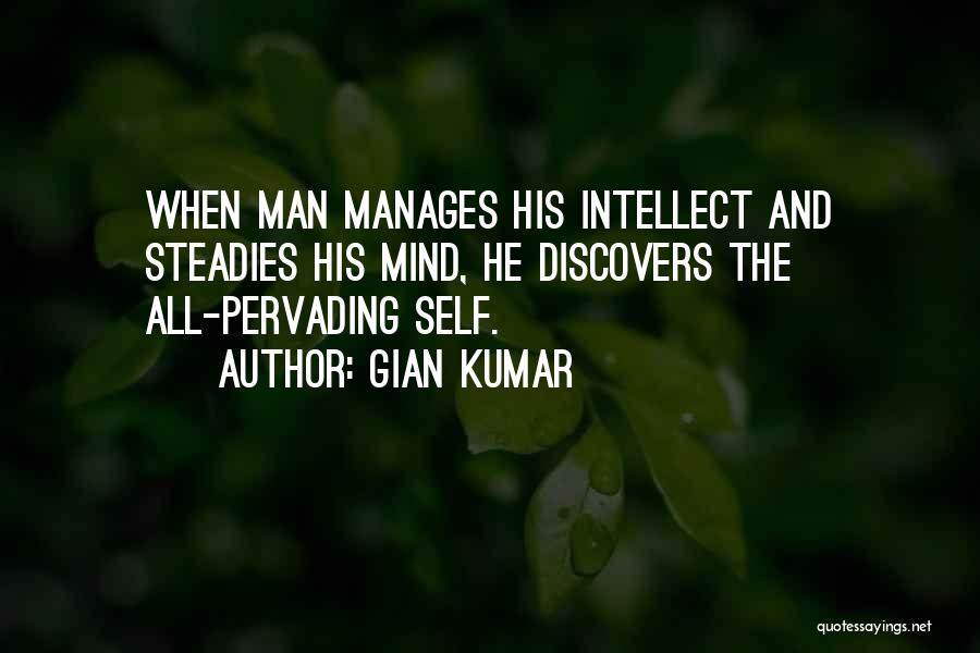 Gian Kumar Quotes: When Man Manages His Intellect And Steadies His Mind, He Discovers The All-pervading Self.