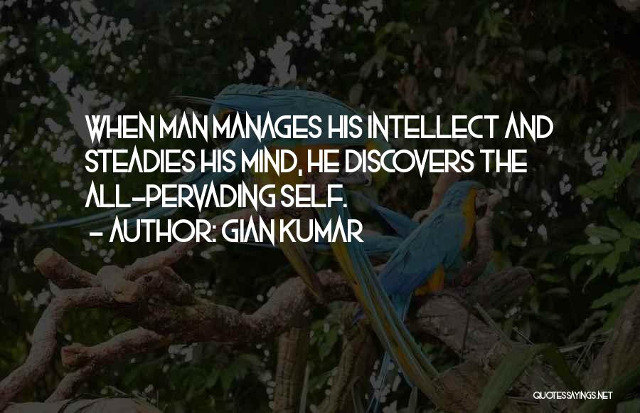 Gian Kumar Quotes: When Man Manages His Intellect And Steadies His Mind, He Discovers The All-pervading Self.
