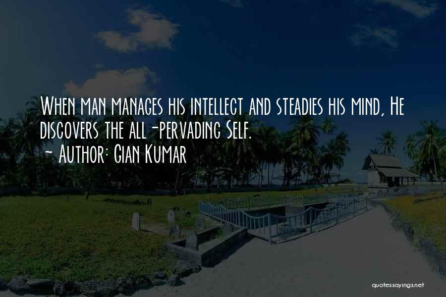 Gian Kumar Quotes: When Man Manages His Intellect And Steadies His Mind, He Discovers The All-pervading Self.