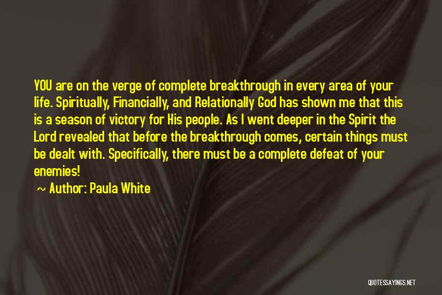 Paula White Quotes: You Are On The Verge Of Complete Breakthrough In Every Area Of Your Life. Spiritually, Financially, And Relationally God Has