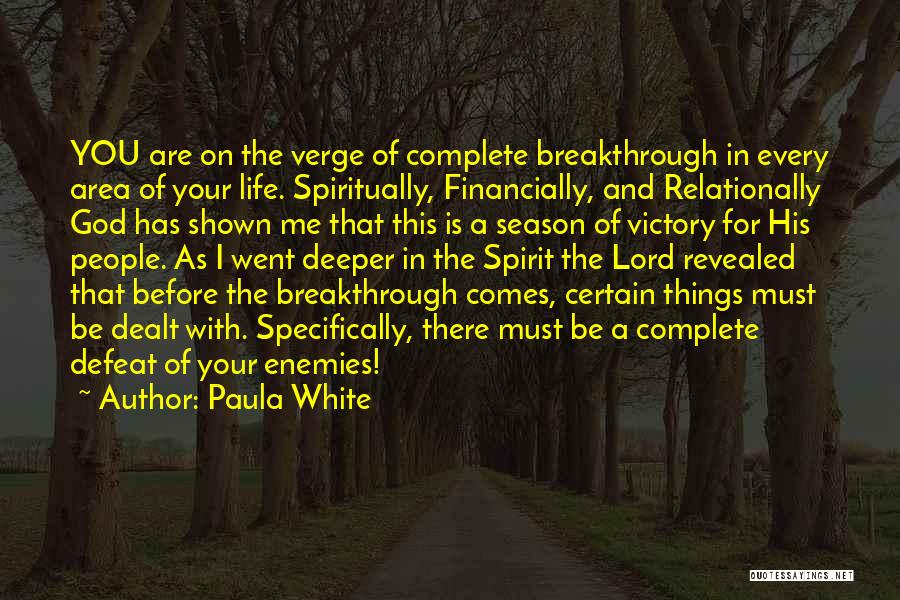 Paula White Quotes: You Are On The Verge Of Complete Breakthrough In Every Area Of Your Life. Spiritually, Financially, And Relationally God Has