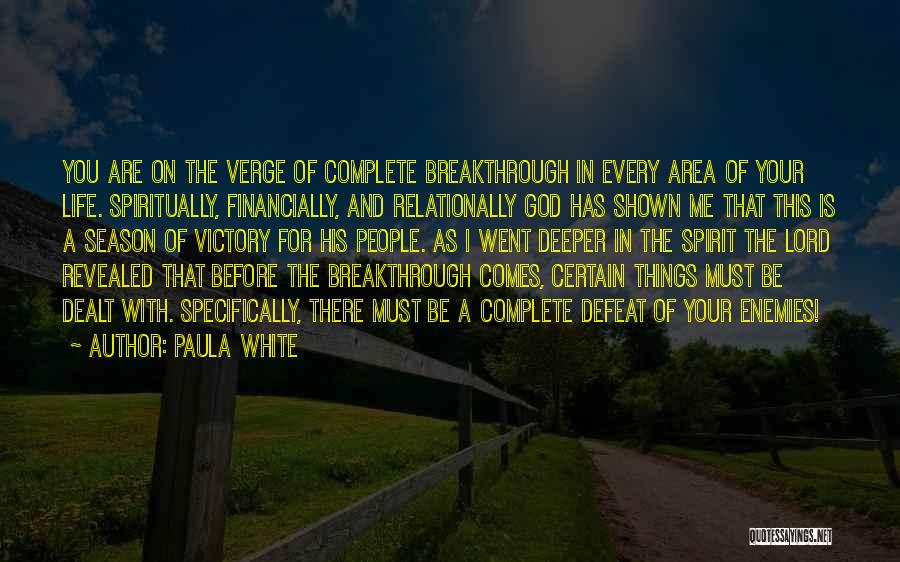 Paula White Quotes: You Are On The Verge Of Complete Breakthrough In Every Area Of Your Life. Spiritually, Financially, And Relationally God Has