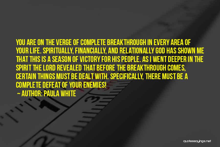 Paula White Quotes: You Are On The Verge Of Complete Breakthrough In Every Area Of Your Life. Spiritually, Financially, And Relationally God Has