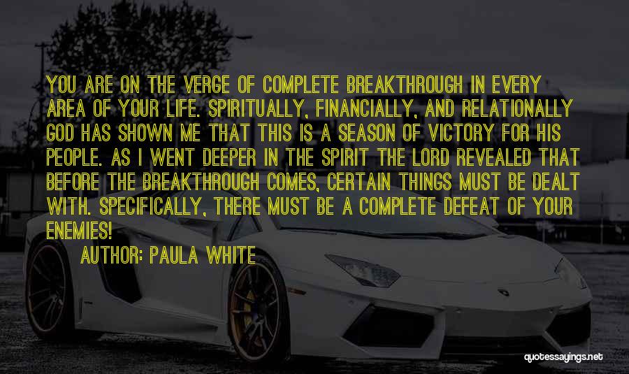 Paula White Quotes: You Are On The Verge Of Complete Breakthrough In Every Area Of Your Life. Spiritually, Financially, And Relationally God Has