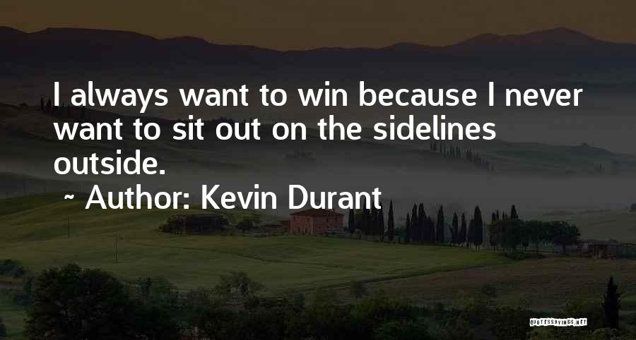 Kevin Durant Quotes: I Always Want To Win Because I Never Want To Sit Out On The Sidelines Outside.