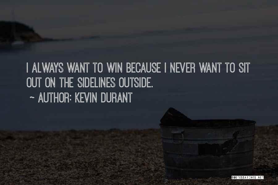 Kevin Durant Quotes: I Always Want To Win Because I Never Want To Sit Out On The Sidelines Outside.