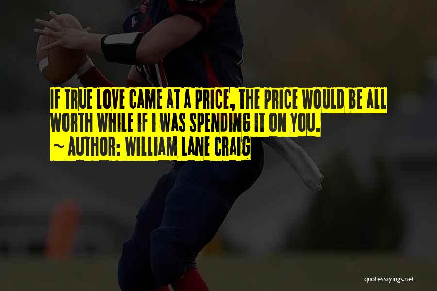 William Lane Craig Quotes: If True Love Came At A Price, The Price Would Be All Worth While If I Was Spending It On