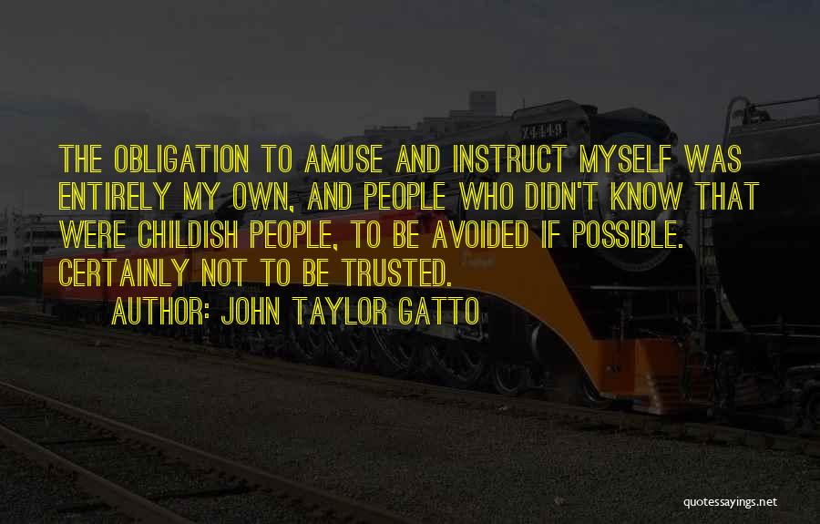 John Taylor Gatto Quotes: The Obligation To Amuse And Instruct Myself Was Entirely My Own, And People Who Didn't Know That Were Childish People,