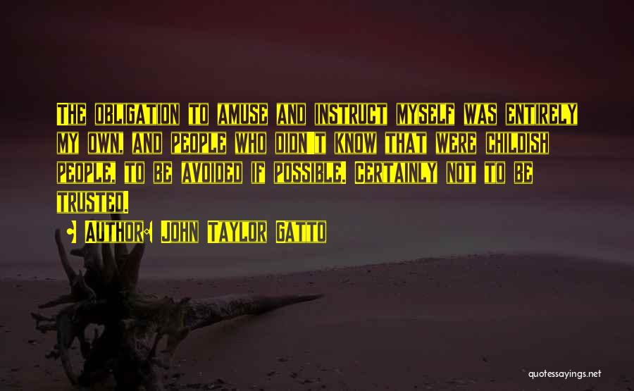 John Taylor Gatto Quotes: The Obligation To Amuse And Instruct Myself Was Entirely My Own, And People Who Didn't Know That Were Childish People,