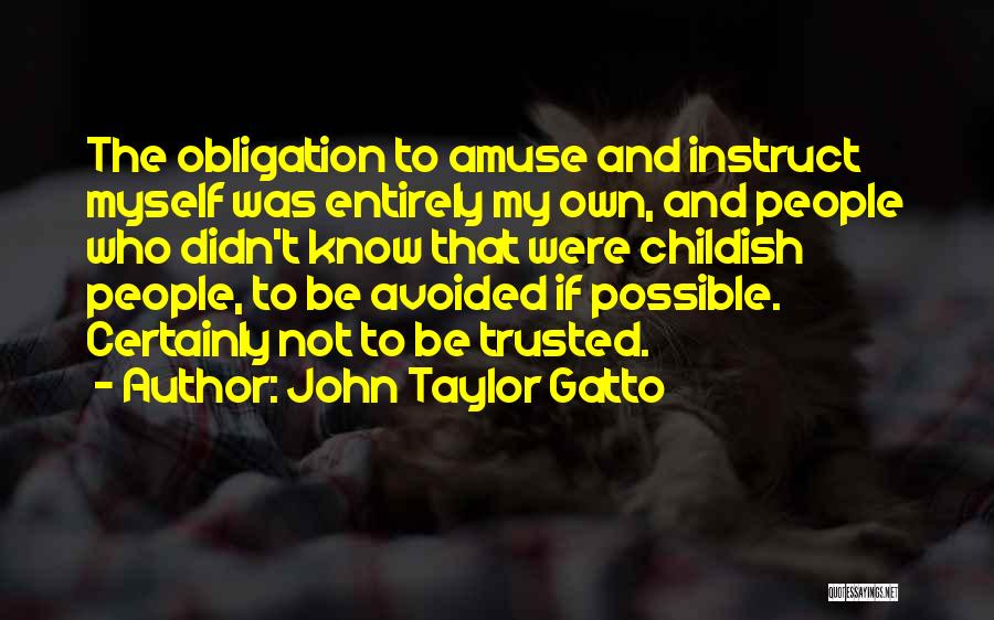 John Taylor Gatto Quotes: The Obligation To Amuse And Instruct Myself Was Entirely My Own, And People Who Didn't Know That Were Childish People,