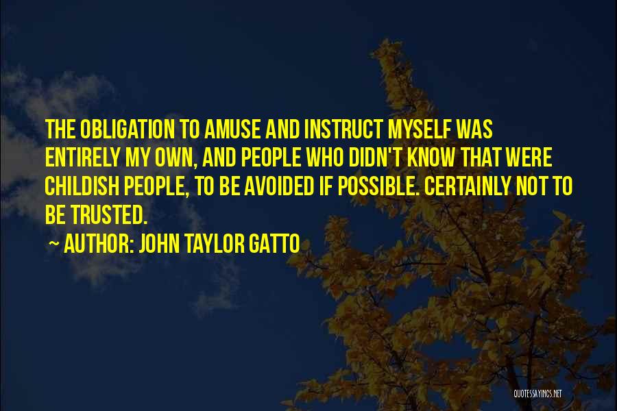 John Taylor Gatto Quotes: The Obligation To Amuse And Instruct Myself Was Entirely My Own, And People Who Didn't Know That Were Childish People,