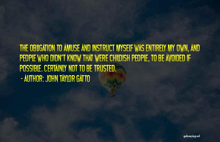 John Taylor Gatto Quotes: The Obligation To Amuse And Instruct Myself Was Entirely My Own, And People Who Didn't Know That Were Childish People,