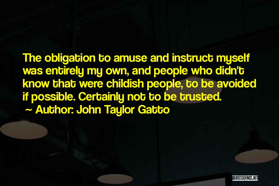 John Taylor Gatto Quotes: The Obligation To Amuse And Instruct Myself Was Entirely My Own, And People Who Didn't Know That Were Childish People,