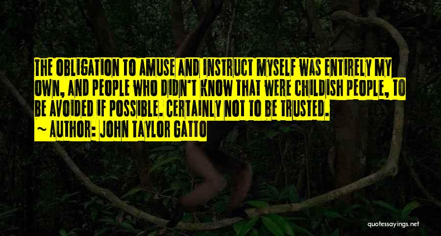 John Taylor Gatto Quotes: The Obligation To Amuse And Instruct Myself Was Entirely My Own, And People Who Didn't Know That Were Childish People,