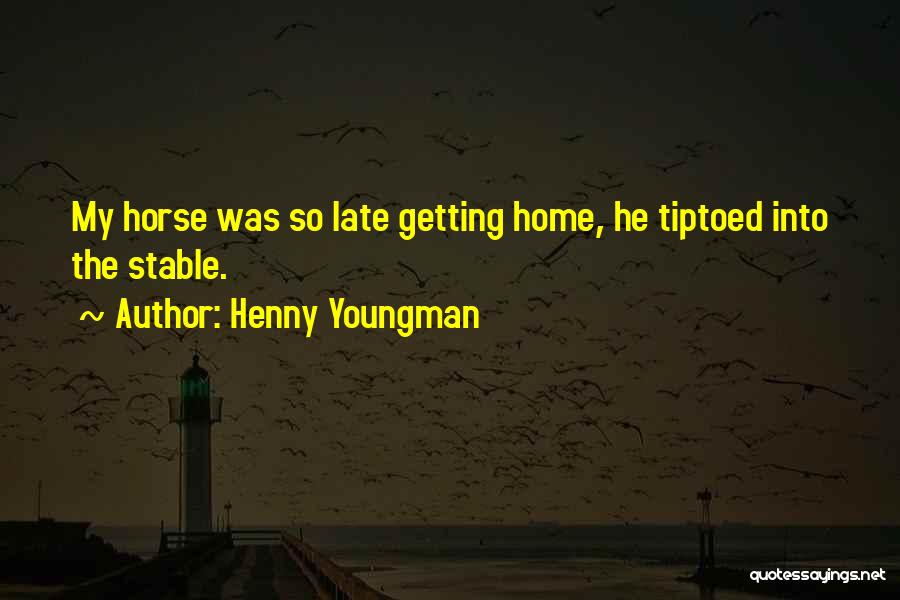 Henny Youngman Quotes: My Horse Was So Late Getting Home, He Tiptoed Into The Stable.