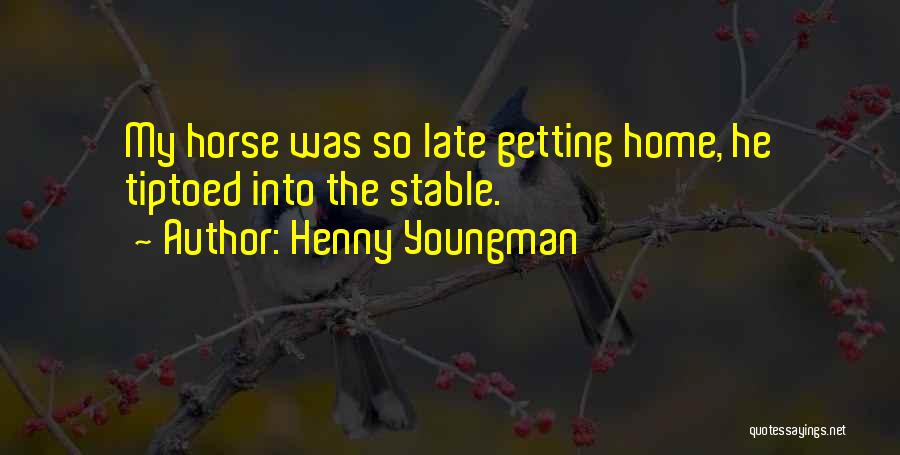 Henny Youngman Quotes: My Horse Was So Late Getting Home, He Tiptoed Into The Stable.