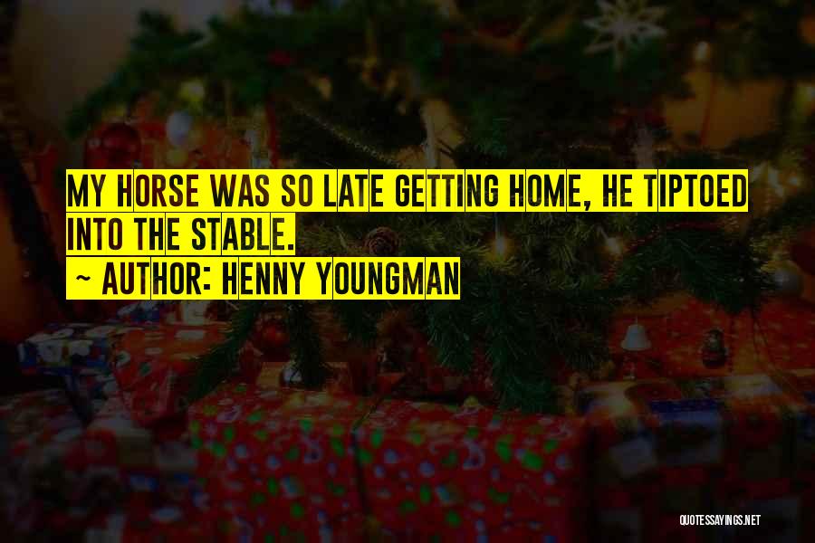Henny Youngman Quotes: My Horse Was So Late Getting Home, He Tiptoed Into The Stable.