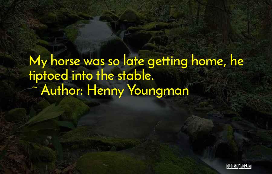 Henny Youngman Quotes: My Horse Was So Late Getting Home, He Tiptoed Into The Stable.